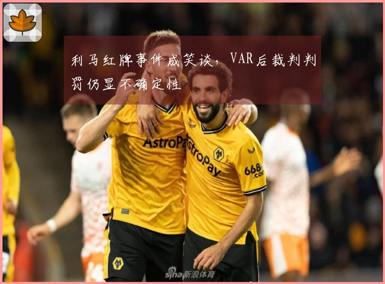 利马红牌事件成笑谈，VAR后裁判判罚仍显不确定性