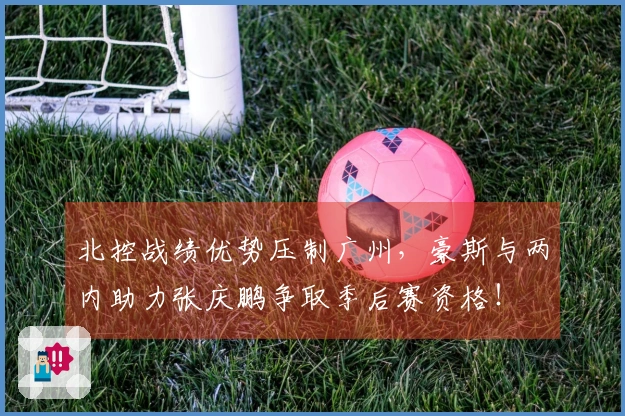 北控战绩优势压制广州，豪斯与两内助力张庆鹏争取季后赛资格！
