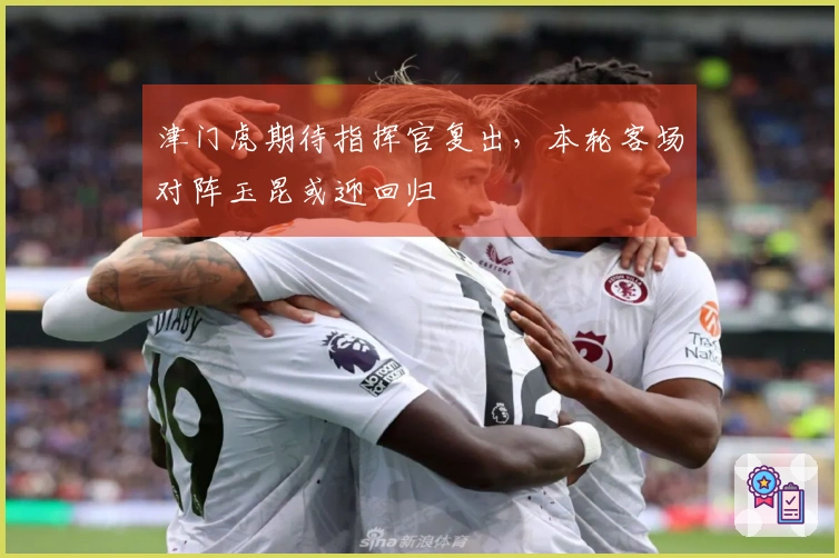 津门虎期待指挥官复出，本轮客场对阵玉昆或迎回归