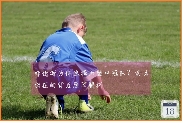 邹德海为何选择加盟中冠队？实力仍在的背后原因解析