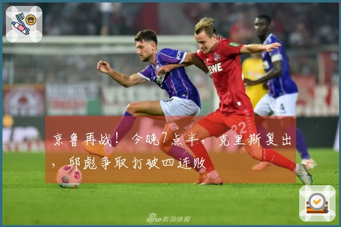 京鲁再战！今晚7点半，克里斯复出，邱彪争取打破四连败