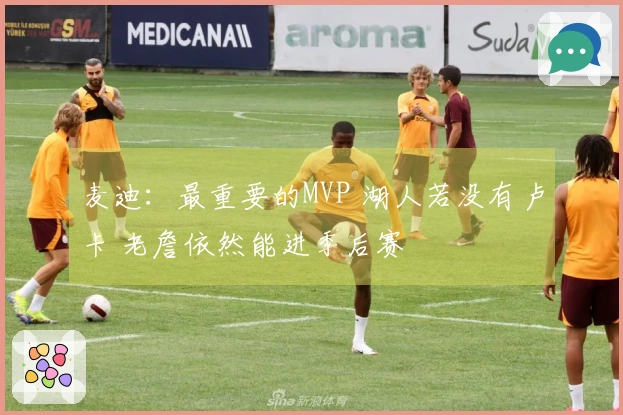 麦迪：最重要的MVP 湖人若没有卢卡 老詹依然能进季后赛