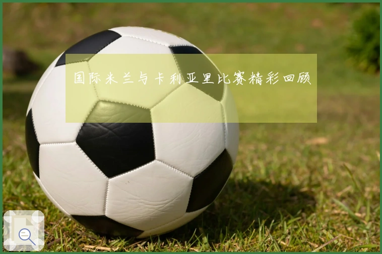 国际米兰与卡利亚里比赛精彩回顾
