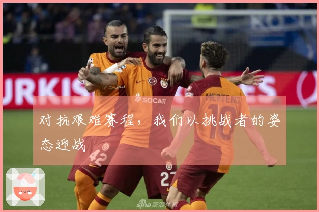 对抗艰难赛程，我们以挑战者的姿态迎战