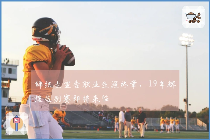 锦织圭宣告职业生涯终章，19年辉煌告别赛即将来临