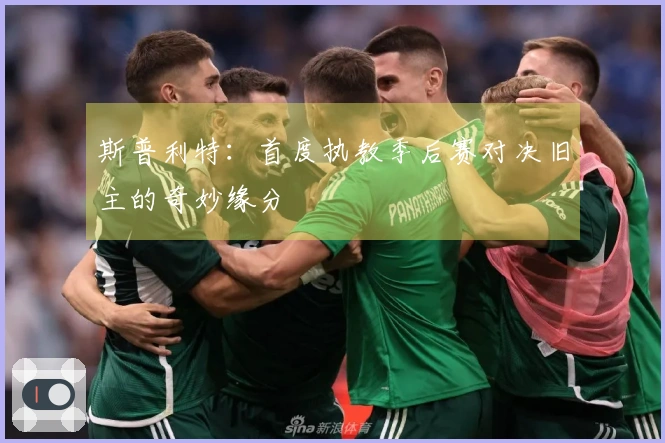 斯普利特：首度执教季后赛对决旧主的奇妙缘分