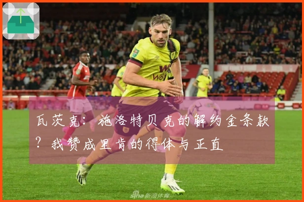 瓦茨克：施洛特贝克的解约金条款？我赞成里肯的得体与正直