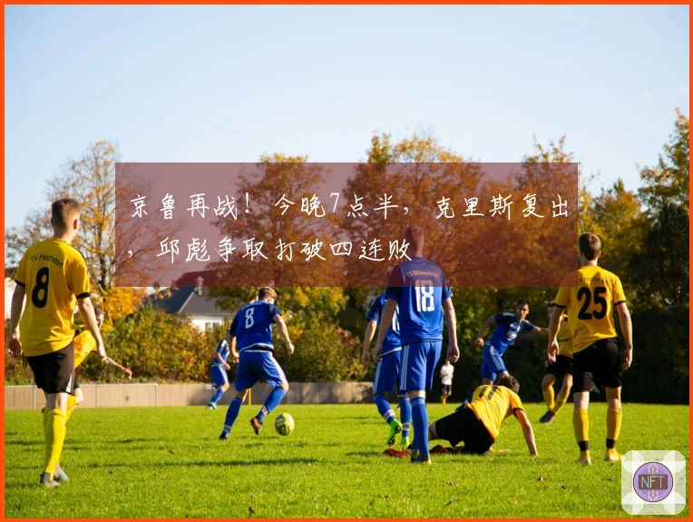 京鲁再战！今晚7点半，克里斯复出，邱彪争取打破四连败