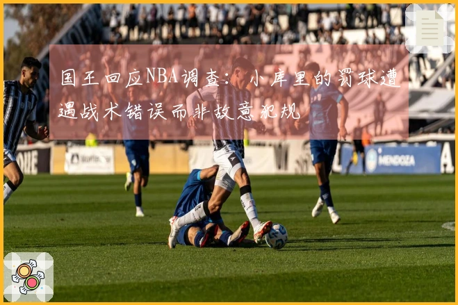 国王回应NBA调查：小库里的罚球遭遇战术错误而非故意犯规